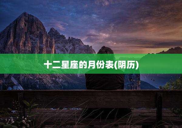 十二星座的月份表(阴历)