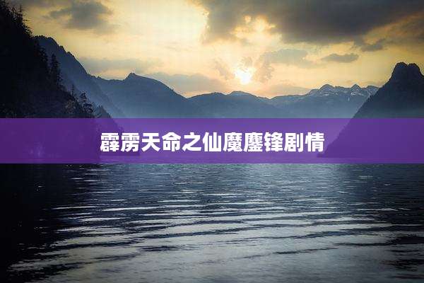 霹雳天命之仙魔鏖锋剧情