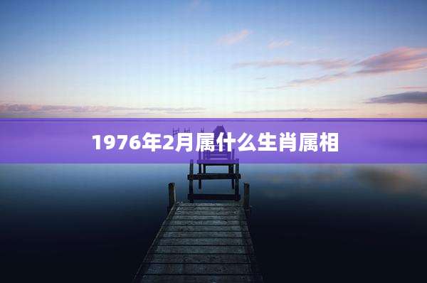 1976年2月属什么生肖属相