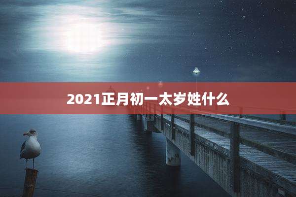 2021正月初一太岁姓什么