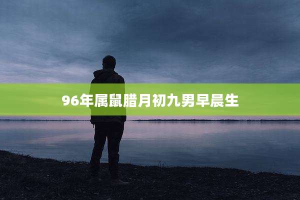 96年属鼠腊月初九男早晨生