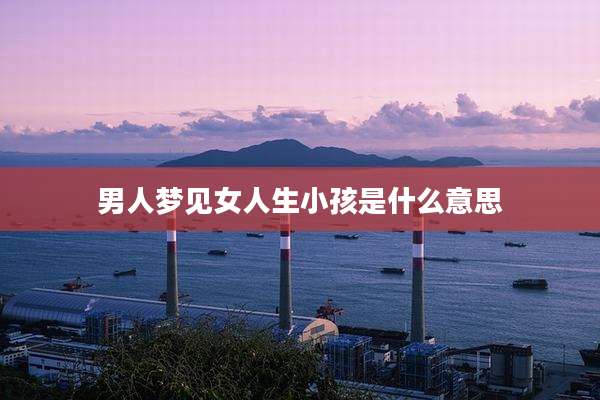 男人梦见女人生小孩是什么意思