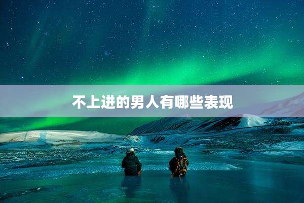 不上进的男人有哪些表现