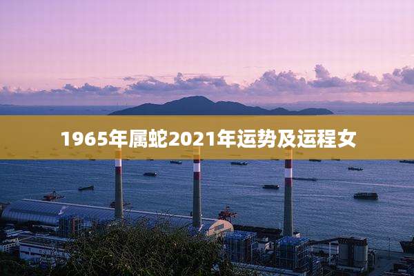 1965年属蛇2021年运势及运程女