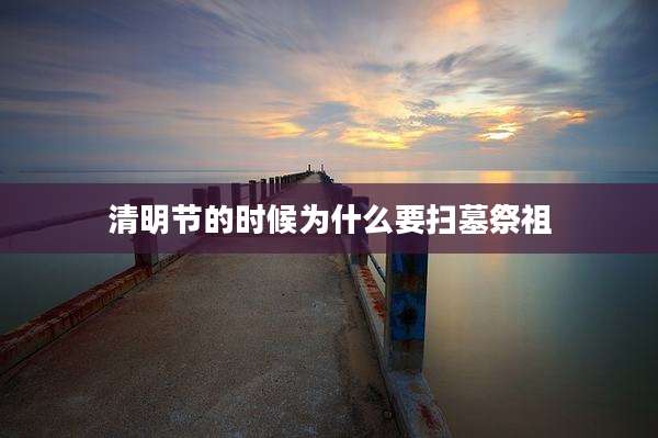 清明节的时候为什么要扫墓祭祖