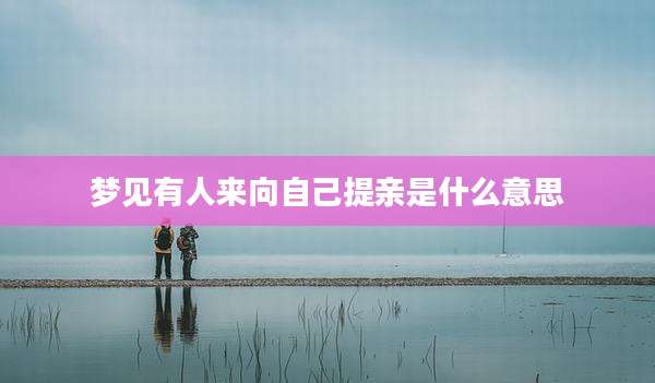 梦见有人来向自己提亲是什么意思
