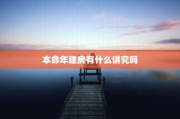 本命年建房有什么讲究吗