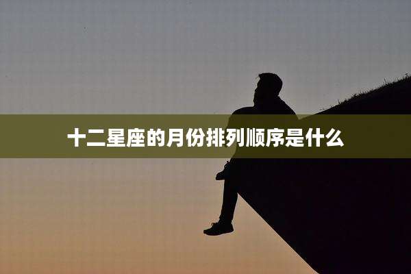 十二星座的月份排列顺序是什么