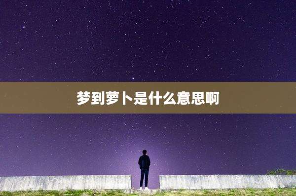 梦到萝卜是什么意思啊