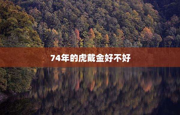 74年的虎戴金好不好