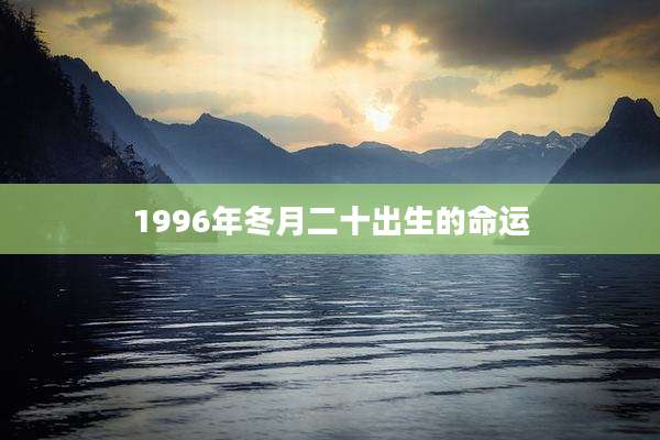 1996年冬月二十出生的命运