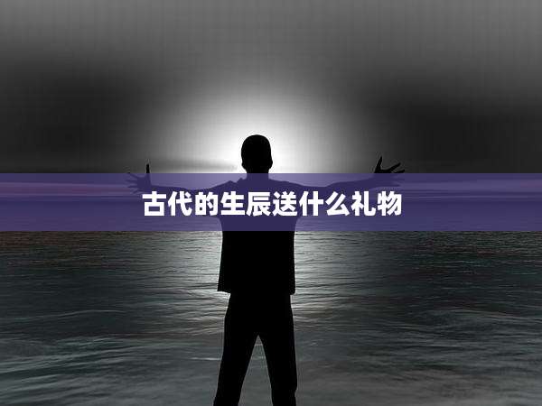 古代的生辰送什么礼物