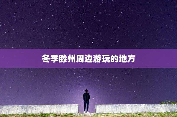 冬季滕州周边游玩的地方
