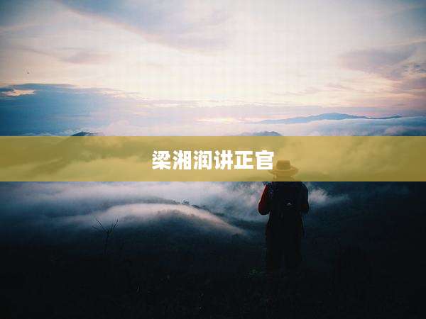 梁湘润讲正官