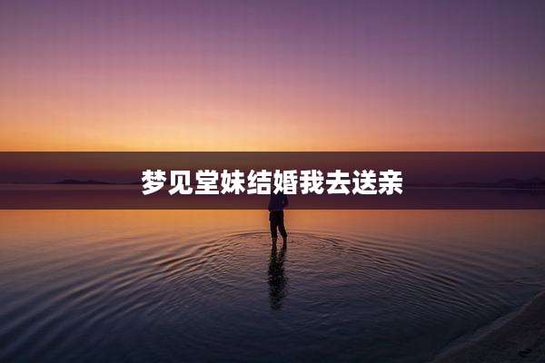 梦见堂妹结婚我去送亲