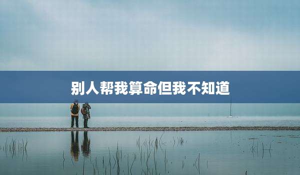 别人帮我算命但我不知道