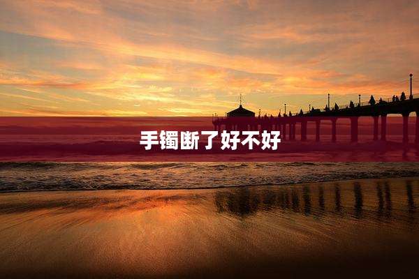 手镯断了好不好
