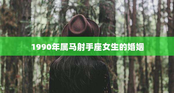 1990年属马射手座女生的婚姻