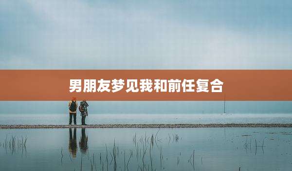 男朋友梦见我和前任复合