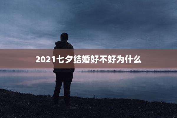 2021七夕结婚好不好为什么