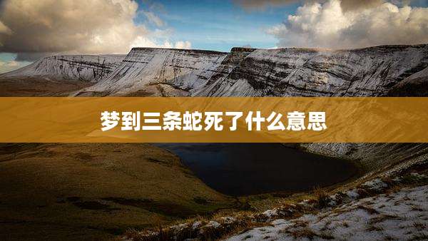 梦到三条蛇死了什么意思