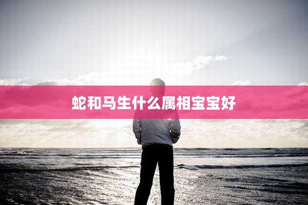 蛇和马生什么属相宝宝好