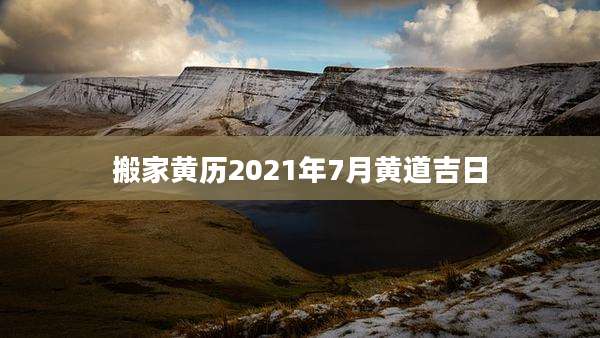 搬家黄历2021年7月黄道吉日