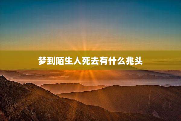 梦到陌生人死去有什么兆头