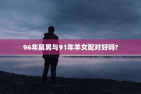 96年鼠男与91年羊女配对好吗?