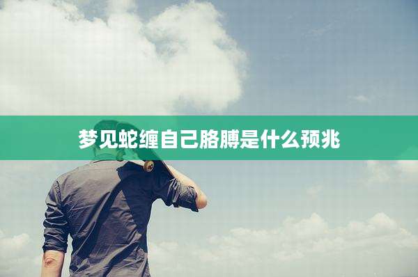 梦见蛇缠自己胳膊是什么预兆