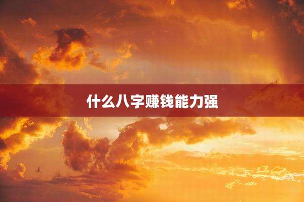 什么八字赚钱能力强