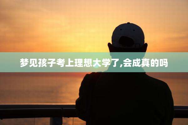 梦见孩子考上理想大学了,会成真的吗