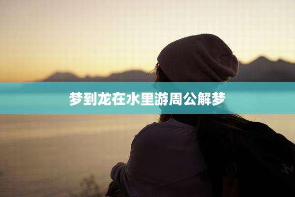 梦到龙在水里游周公解梦
