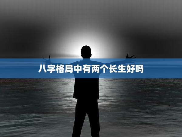 八字格局中有两个长生好吗