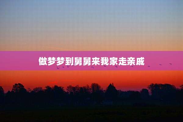 做梦梦到舅舅来我家走亲戚