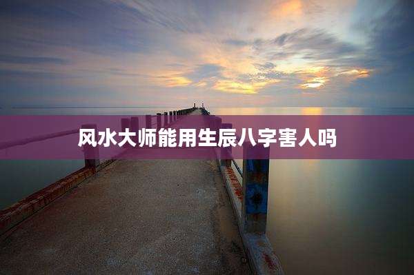 风水大师能用生辰八字害人吗