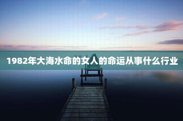 1982年大海水命的女人的命运从事什么行业