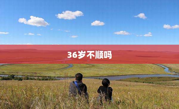 36岁不顺吗