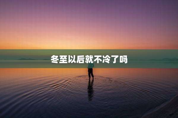 冬至以后就不冷了吗