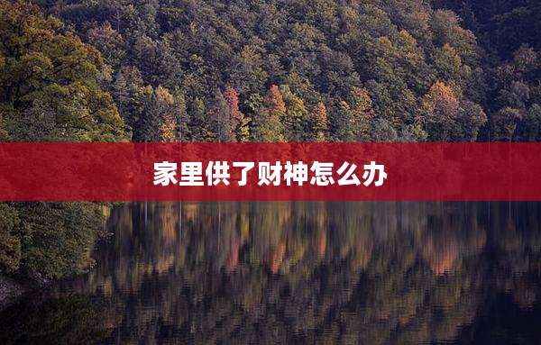家里供了财神怎么办
