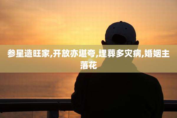 参星造旺家,开放亦堪夸,埋葬多灾病,婚姻主落花