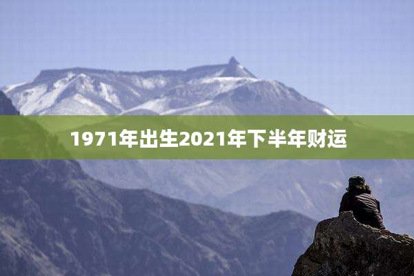 1971年出生2021年下半年财运