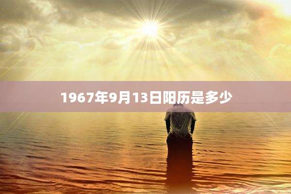 1967年9月13日阳历是多少