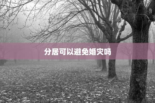 分居可以避免婚灾吗