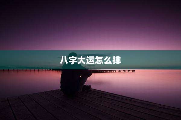 八字大运怎么排
