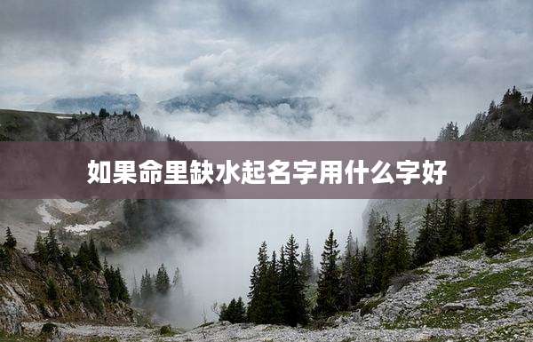 如果命里缺水起名字用什么字好