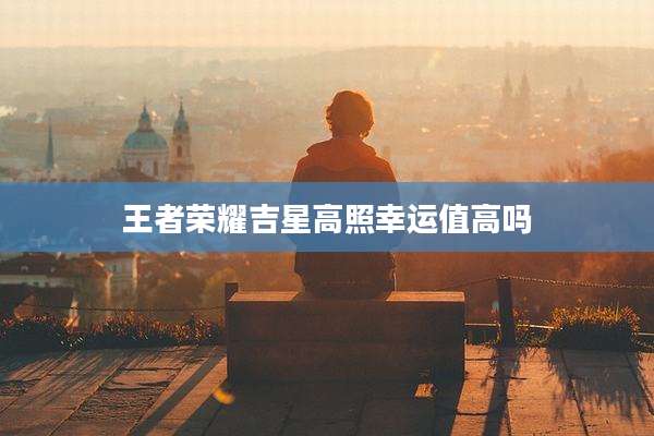 王者荣耀吉星高照幸运值高吗