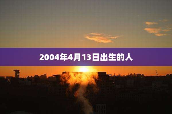 2004年4月13日出生的人