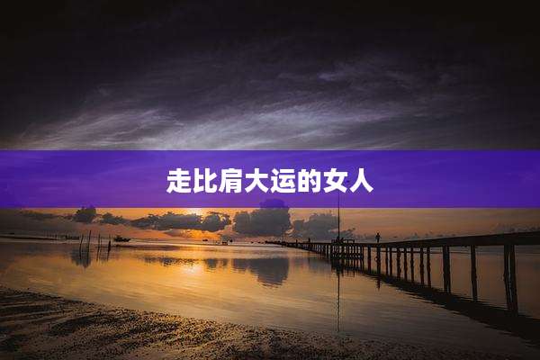 走比肩大运的女人