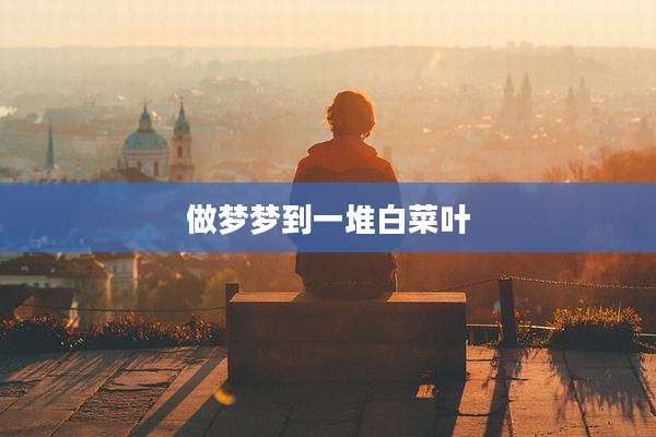做梦梦到一堆白菜叶